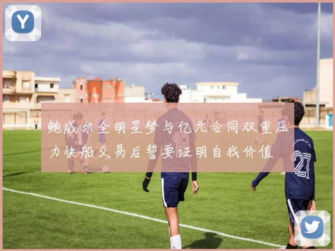 鲍威尔全明星梦与亿元合同双重压力快船交易后誓要证明自我价值