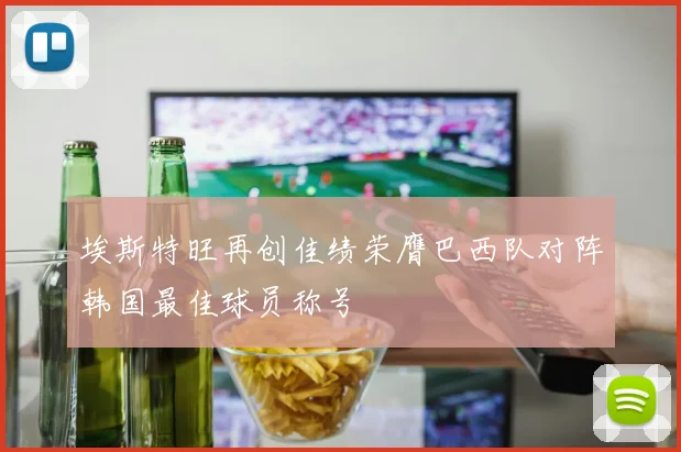 埃斯特旺再创佳绩荣膺巴西队对阵韩国最佳球员称号