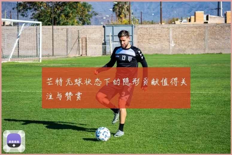 芒特无球状态下的隐形贡献值得关注与赞赏