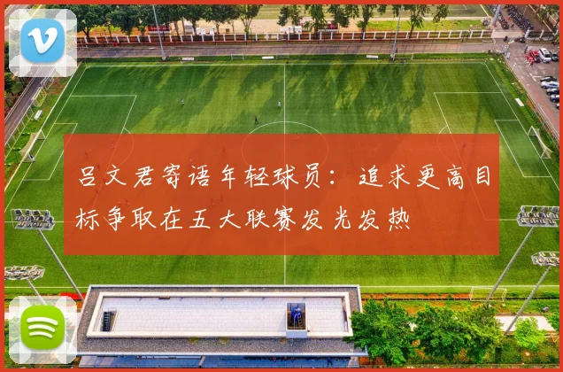 吕文君寄语年轻球员：追求更高目标争取在五大联赛发光发热