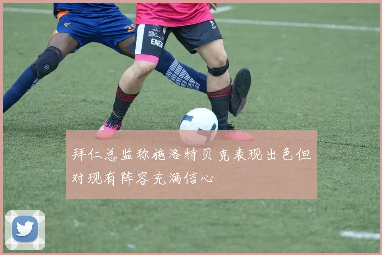 拜仁总监称施洛特贝克表现出色但对现有阵容充满信心