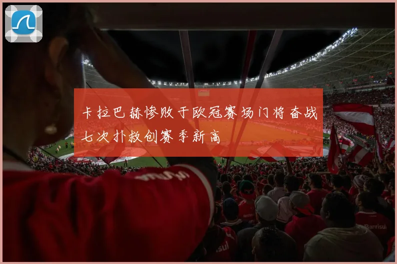 卡拉巴赫惨败于欧冠赛场门将奋战七次扑救创赛季新高