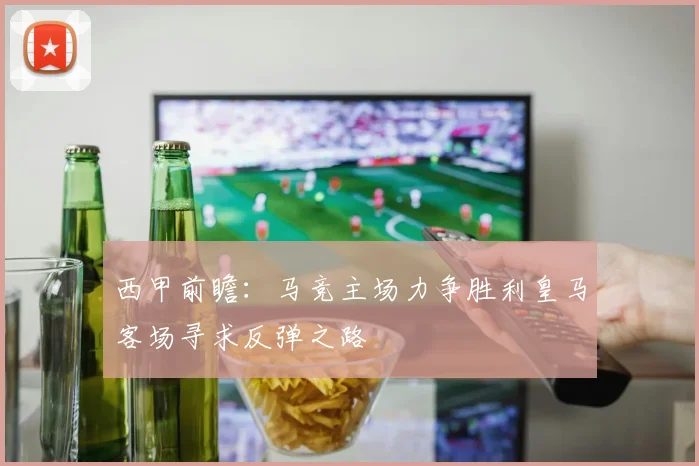西甲前瞻：马竞主场力争胜利皇马客场寻求反弹之路