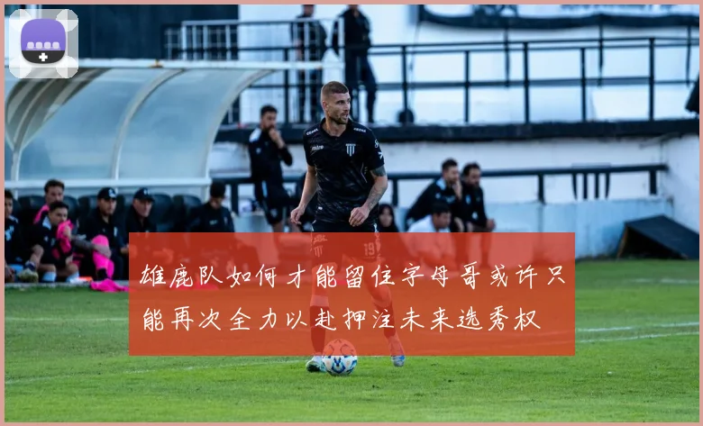 雄鹿队如何才能留住字母哥或许只能再次全力以赴押注未来选秀权