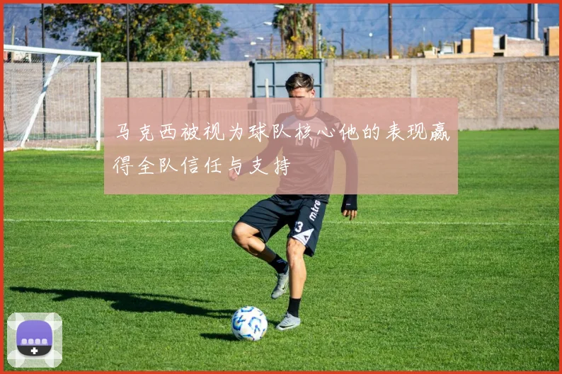 马克西被视为球队核心他的表现赢得全队信任与支持