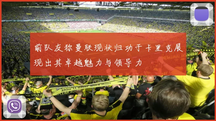 前队友称曼联现状归功于卡里克展现出其卓越魅力与领导力