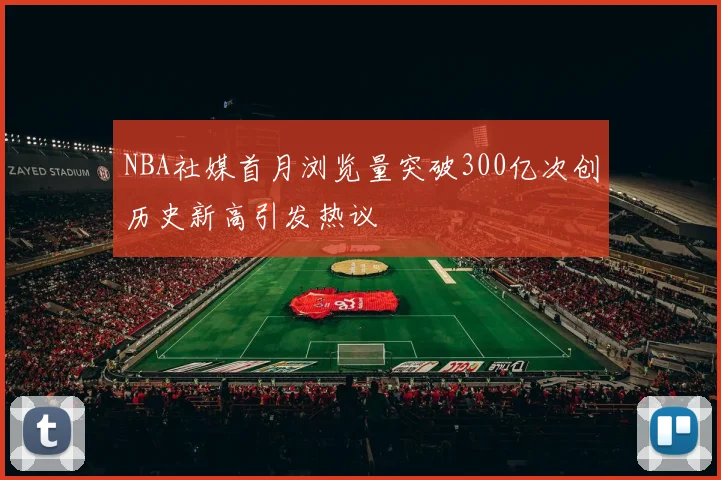 NBA社媒首月浏览量突破300亿次创历史新高引发热议