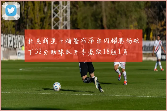 杜克新星卡梅隆布泽尔闪耀赛场砍下32分助球队开季豪取18胜1负