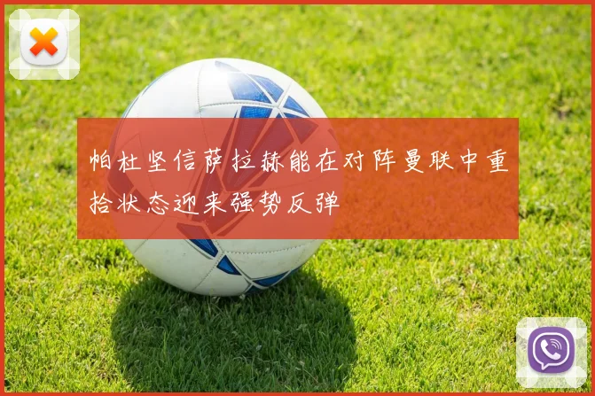 帕杜坚信萨拉赫能在对阵曼联中重拾状态迎来强势反弹