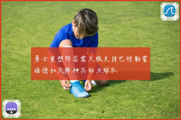 勇士重塑阵容需天赋支持巴特勒霍福德如天降神兵助力球队