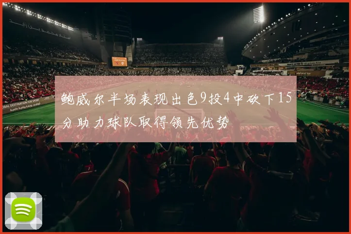 鲍威尔半场表现出色9投4中砍下15分助力球队取得领先优势