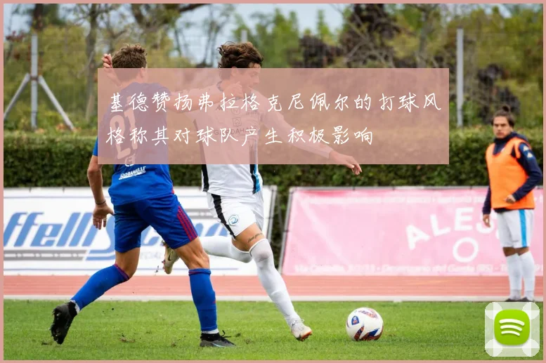 基德赞扬弗拉格克尼佩尔的打球风格称其对球队产生积极影响
