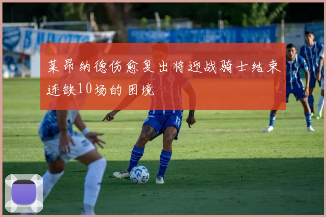 莱昂纳德伤愈复出将迎战骑士结束连缺10场的困境
