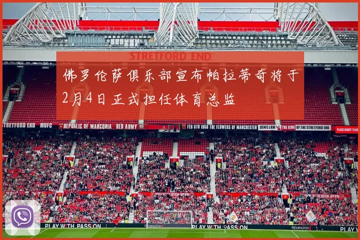 佛罗伦萨俱乐部宣布帕拉蒂奇将于2月4日正式担任体育总监